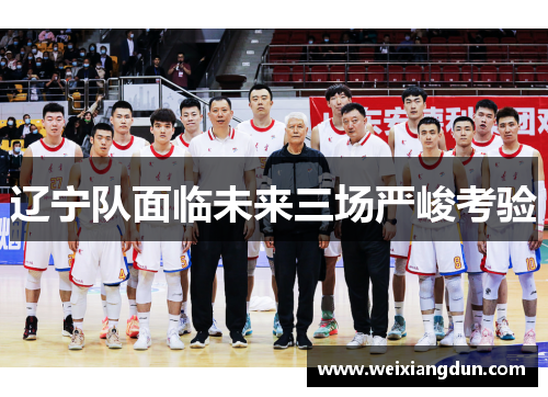 辽宁队面临未来三场严峻考验 辽宁队面临未来三场严峻考验