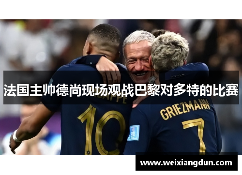法国主帅德尚现场观战巴黎对多特的比赛